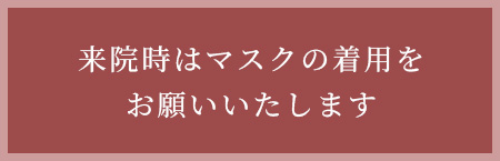 来院時はマスクの着用を
お願いいたします